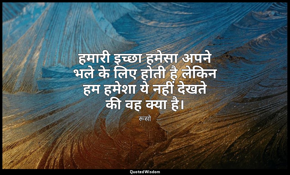 हमारी इच्छा हमेसा अपने भले के लिए होती है लेकिन हम हमेशा ये नहीं देखते की वह क्य — रूसो