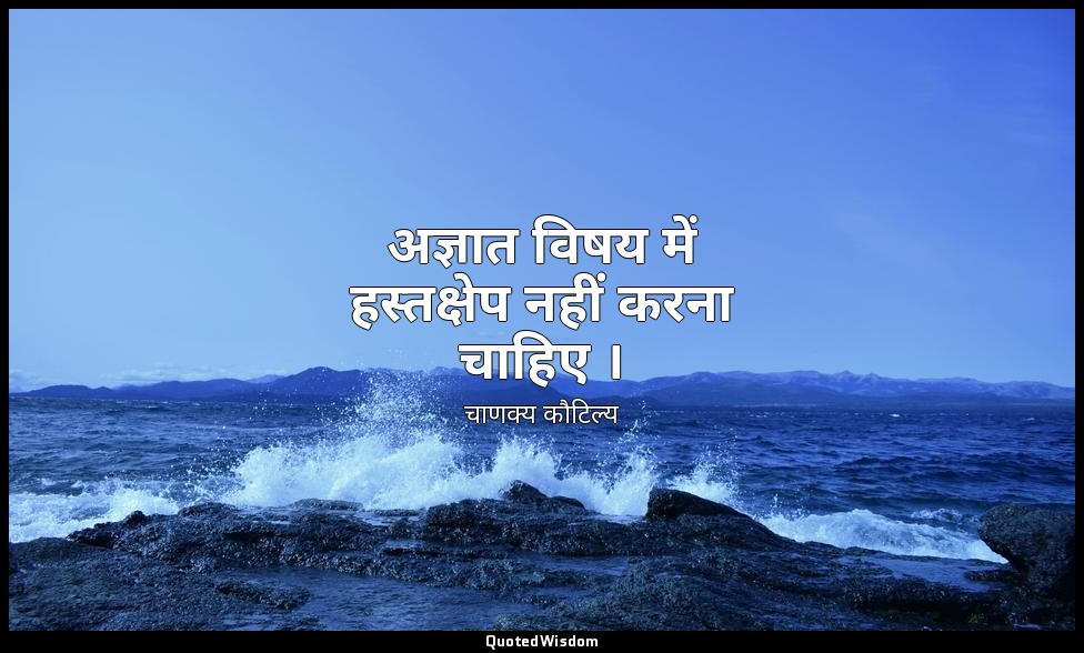 अज्ञात विषय में हस्तक्षेप नहीं करना चाहिए । — चाणक्य कौटिल्य