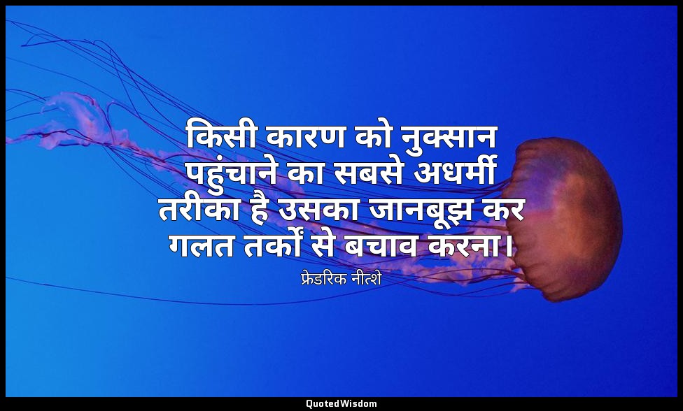 किसी कारण को नुक्सान पहुंचाने का सबसे अधर्मी तरीका है उसका जानबूझ कर गलत तर्कों  — फ्रेडरिक नीत्शे