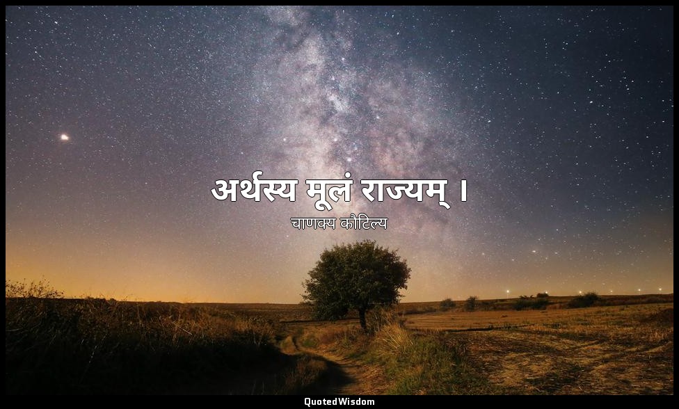 अर्थस्य मूलं राज्यम् । — चाणक्य कौटिल्य