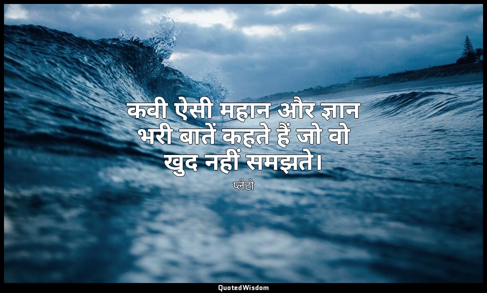 कवी ऐसी महान और ज्ञान भरी बातें कहते हैं जो वो खुद नहीं समझते। — प्लेटो