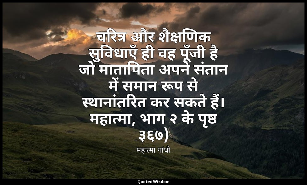 चरित्र और शैक्षणिक सुविधाएँ ही वह पूँजी है जो मातापिता अपने संतान में समान रूप स — महात्मा गांधी
