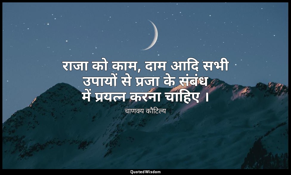 राजा को काम, दाम आदि सभी उपायों से प्रजा के संबंध में प्रयत्न करना चाहिए । — चाणक्य कौटिल्य