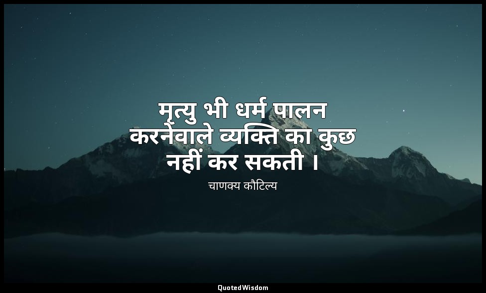 मृत्यु भी धर्म पालन करनेवाले व्यक्ति का कुछ नहीं कर सकती । — चाणक्य कौटिल्य
