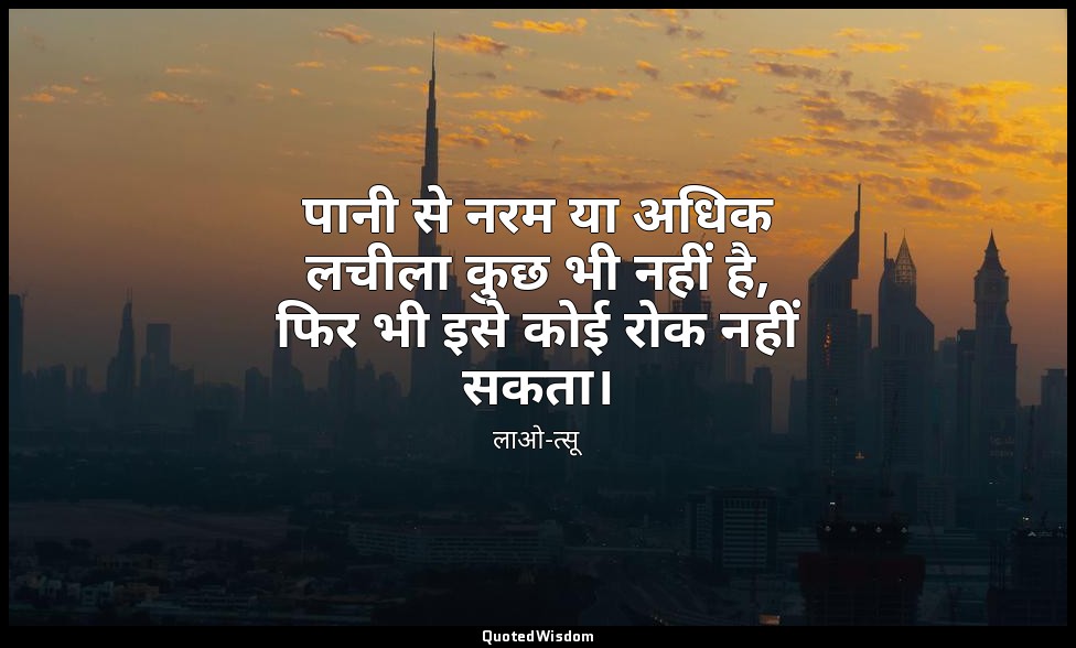 पानी से नरम या अधिक लचीला कुछ भी नहीं है, फिर भी इसे कोई रोक नहीं सकता। — लाओ-त्सू