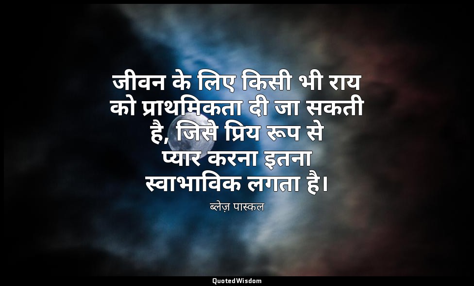 जीवन के लिए किसी भी राय को प्राथमिकता दी जा सकती है, जिसे प्रिय रूप से प्यार करन — ब्लेज़ पास्कल