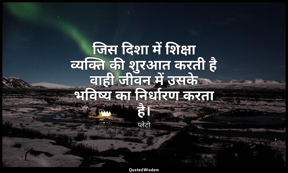 जिस दिशा में शिक्षा व्यक्ति की शुरआत करती है वाही जीवन में उसके भविष्य का निर्धा — प्लेटो