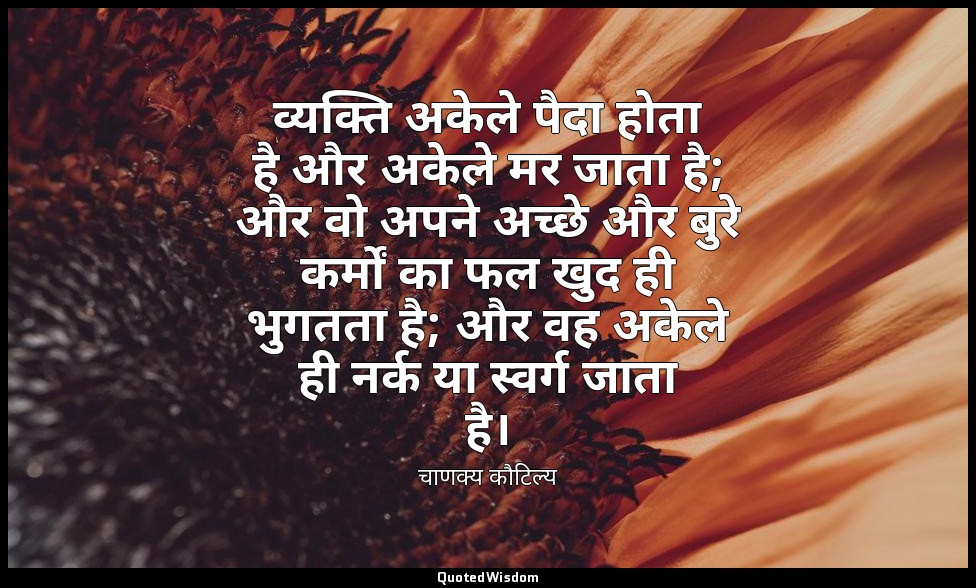 व्यक्ति अकेले पैदा होता है और अकेले मर जाता है; और वो अपने अच्छे और बुरे कर्मों  — चाणक्य कौटिल्य