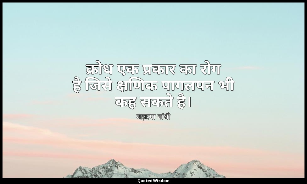 क्रोध एक प्रकार का रोग है जिसे क्षणिक पागलपन भी कह सकते है। — महात्मा गांधी