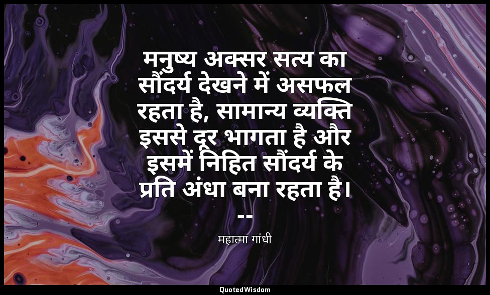 मनुष्य अक्सर सत्य का सौंदर्य देखने में असफल रहता है, सामान्य व्यक्ति इससे दूर भा — महात्मा गांधी