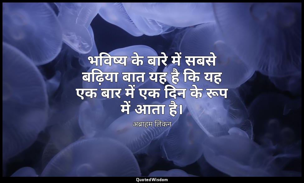भविष्य के बारे में सबसे बढ़िया बात यह है कि यह एक बार में एक दिन के रूप में आता  — अब्राहम लिंकन