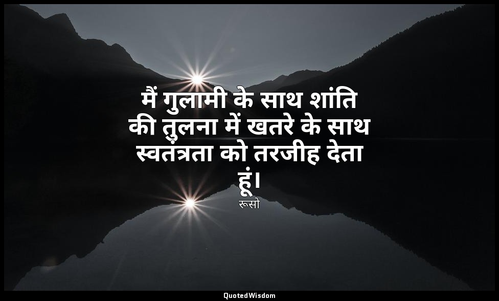 मैं गुलामी के साथ शांति की तुलना में खतरे के साथ स्वतंत्रता को तरजीह देता हूं। — रूसो