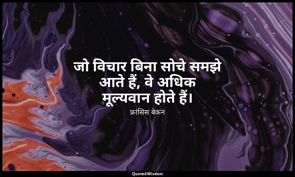 जो विचार बिना सोचे समझे आते हैं, वे अधिक मूल्यवान होते हैं। — फ्रांसिस बेकन