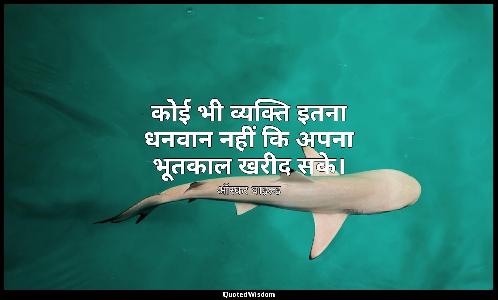 कोई भी व्यक्ति इतना धनवान नहीं कि अपना भूतकाल खरीद सके। — ऑस्कर वाइल्ड