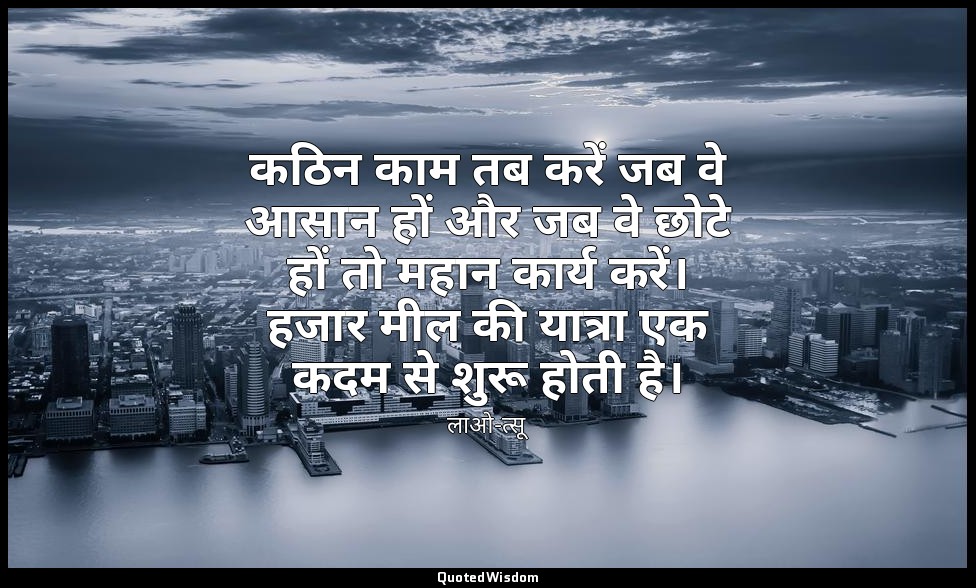 कठिन काम तब करें जब वे आसान हों और जब वे छोटे हों तो महान कार्य करें। हजार मील क — लाओ-त्सू