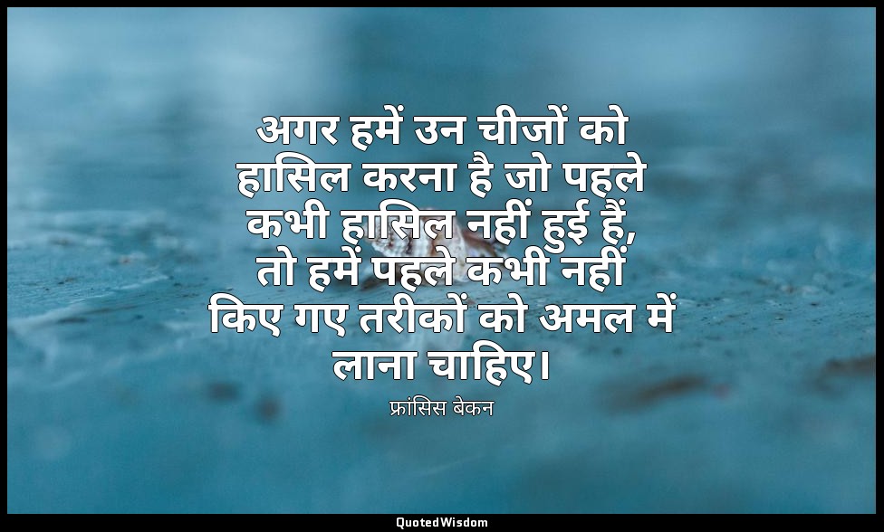 अगर हमें उन चीजों को हासिल करना है जो पहले कभी हासिल नहीं हुई हैं, तो हमें पहले  — फ्रांसिस बेकन