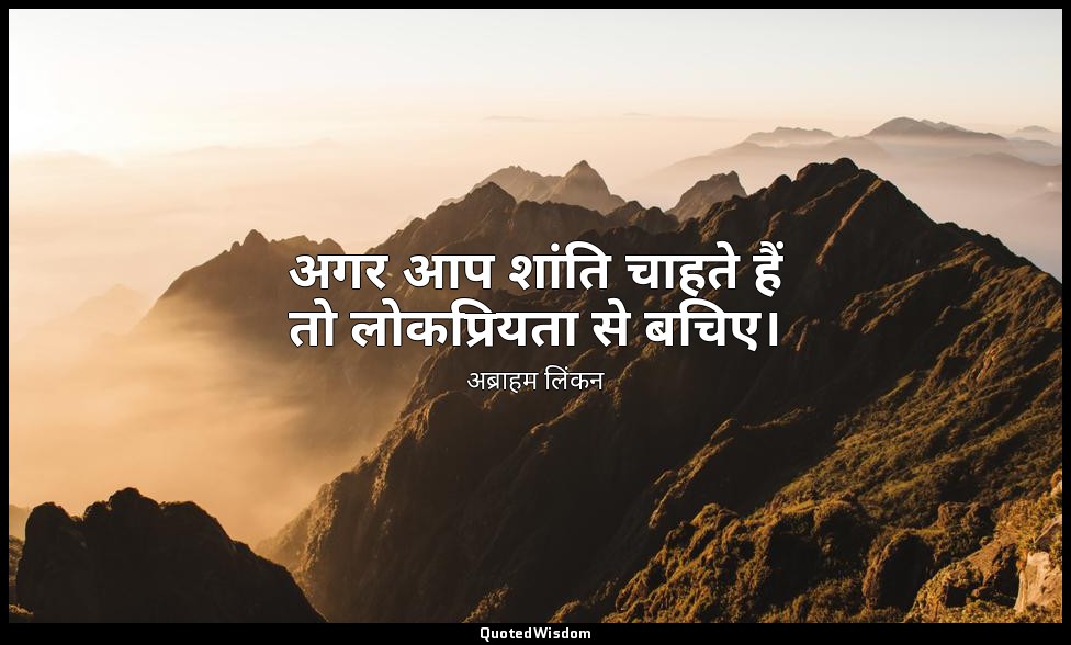 अगर आप शांति चाहते हैं तो लोकप्रियता से बचिए। — अब्राहम लिंकन