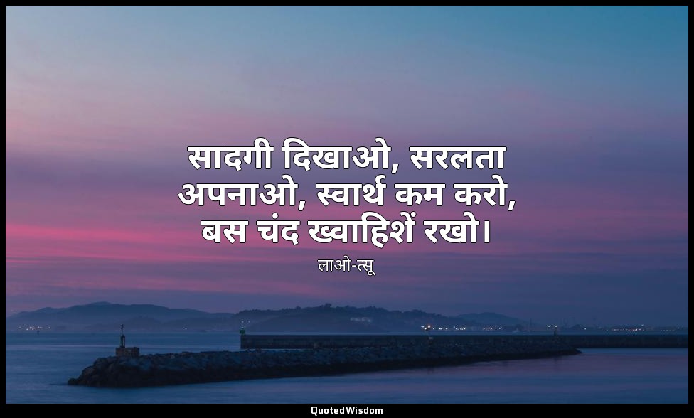 सादगी दिखाओ, सरलता अपनाओ, स्वार्थ कम करो, बस चंद ख्वाहिशें रखो। — लाओ-त्सू