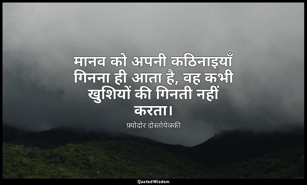 मानव को अपनी कठिनाइयाँ गिनना ही आता है, वह कभी खुशियों की गिनती नहीं करता। — फ़्योदोर दोस्तोयेव्स्की