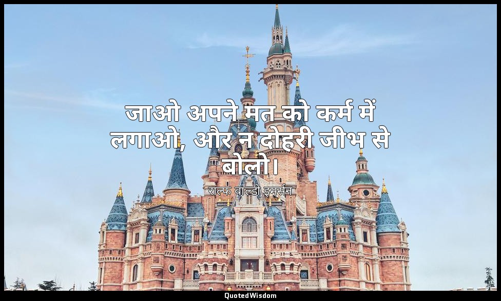 जाओ अपने मत को कर्म में लगाओ, और न दोहरी जीभ से बोलो। — राल्फ वाल्डो इमर्सन