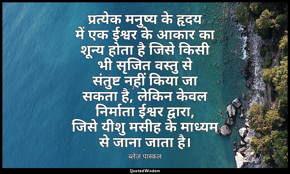 प्रत्येक मनुष्य के हृदय में एक ईश्वर के आकार का शून्य होता है जिसे किसी भी सृजित — ब्लेज़ पास्कल