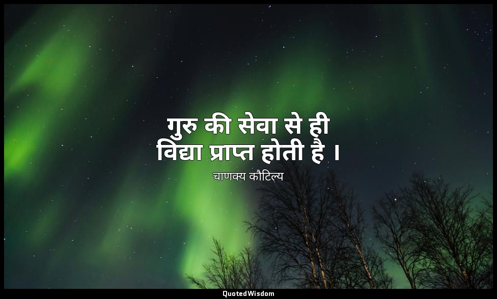 गुरु की सेवा से ही विद्या प्राप्त होती है । — चाणक्य कौटिल्य