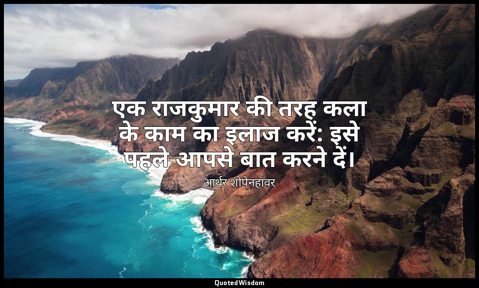 एक राजकुमार की तरह कला के काम का इलाज करें: इसे पहले आपसे बात करने दें। — आर्थर शोपेनहावर