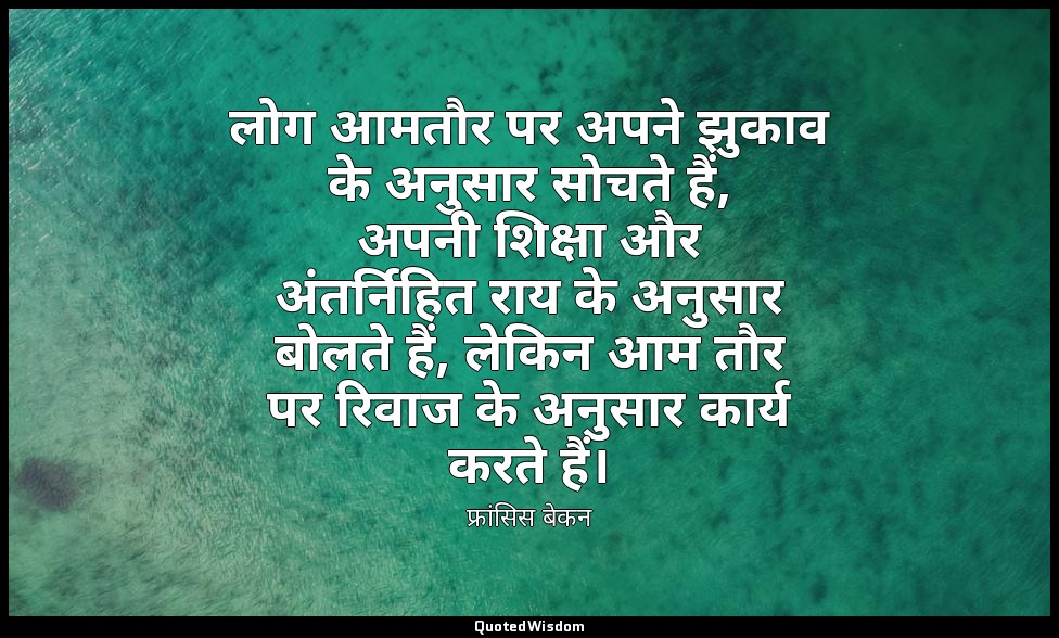 लोग आमतौर पर अपने झुकाव के अनुसार सोचते हैं, अपनी शिक्षा और अंतर्निहित राय के अन — फ्रांसिस बेकन