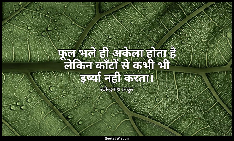 फूल भले ही अकेला होता है लेकिन काँटों से कभी भी इर्ष्या नही करता। — रवीन्द्रनाथ ठाकुर