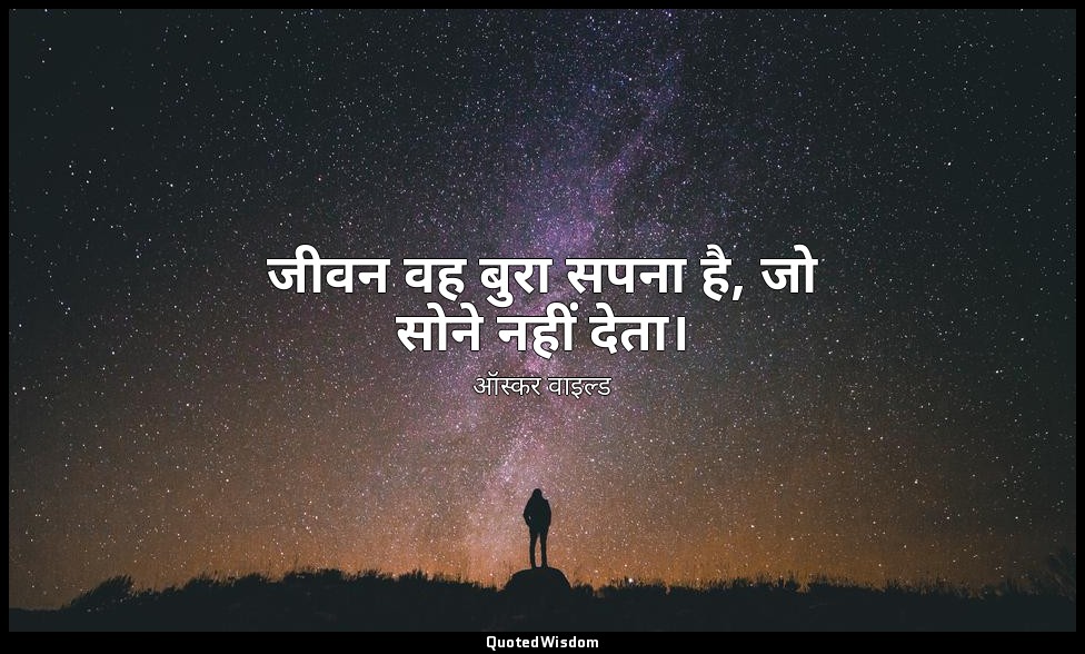 जीवन वह बुरा सपना है, जो सोने नहीं देता। — ऑस्कर वाइल्ड