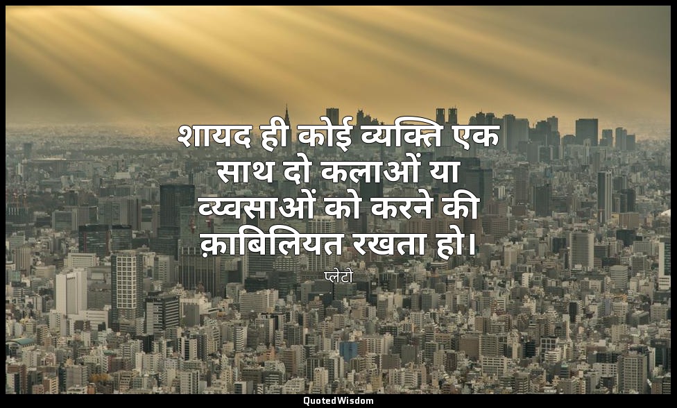 शायद ही कोई व्यक्ति एक साथ दो कलाओं या व्य्वसाओं को करने की क़ाबिलियत रखता हो। — प्लेटो