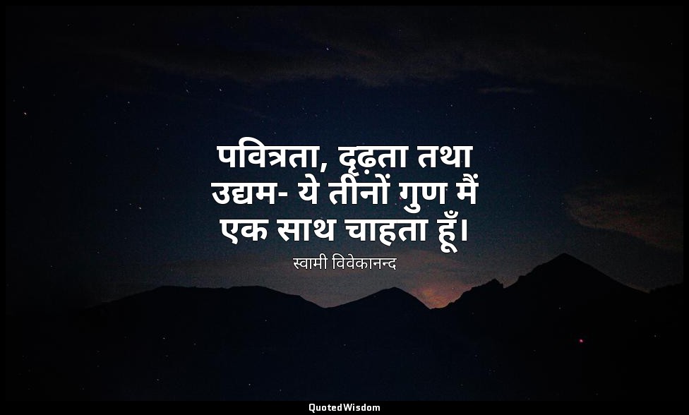 पवित्रता, दृढ़ता तथा उद्यम- ये तीनों गुण मैं एक साथ चाहता हूँ। — स्वामी विवेकानन्द