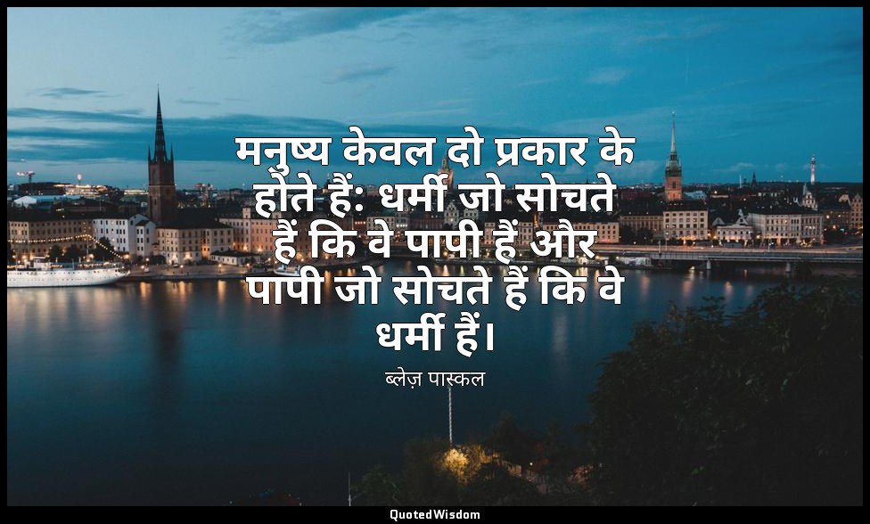 मनुष्य केवल दो प्रकार के होते हैं: धर्मी जो सोचते हैं कि वे पापी हैं और पापी जो  — ब्लेज़ पास्कल