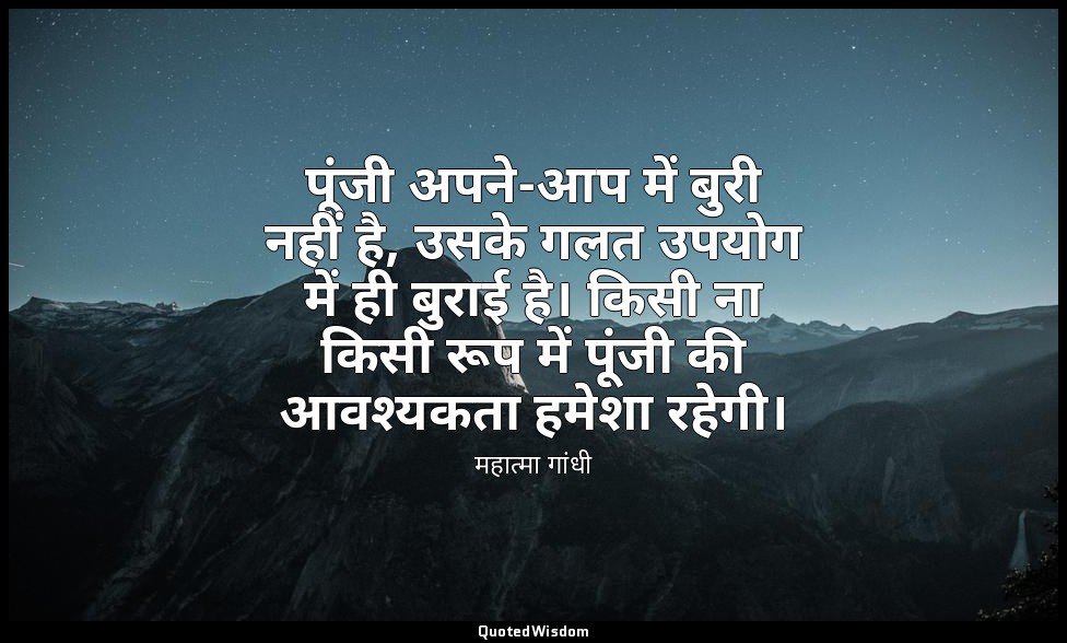 पूंजी अपने-आप में बुरी नहीं है, उसके गलत उपयोग में ही बुराई है। किसी ना किसी रूप — महात्मा गांधी