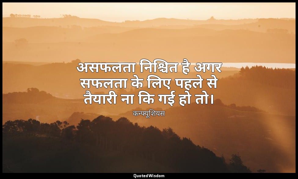 असफलता निश्चित है अगर सफलता के लिए पहले से तैयारी ना कि गई हो तो। — कन्फ्यूशियस