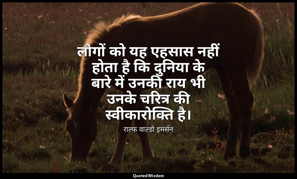 लोगों को यह एहसास नहीं होता है कि दुनिया के बारे में उनकी राय भी उनके चरित्र की  — राल्फ वाल्डो इमर्सन