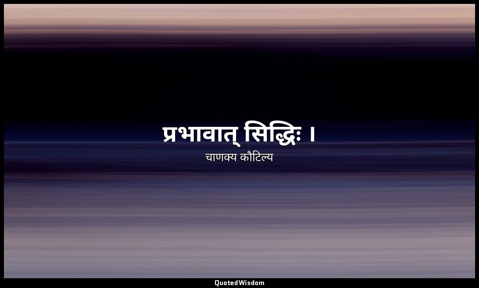 प्रभावात् सिद्धिः । — चाणक्य कौटिल्य