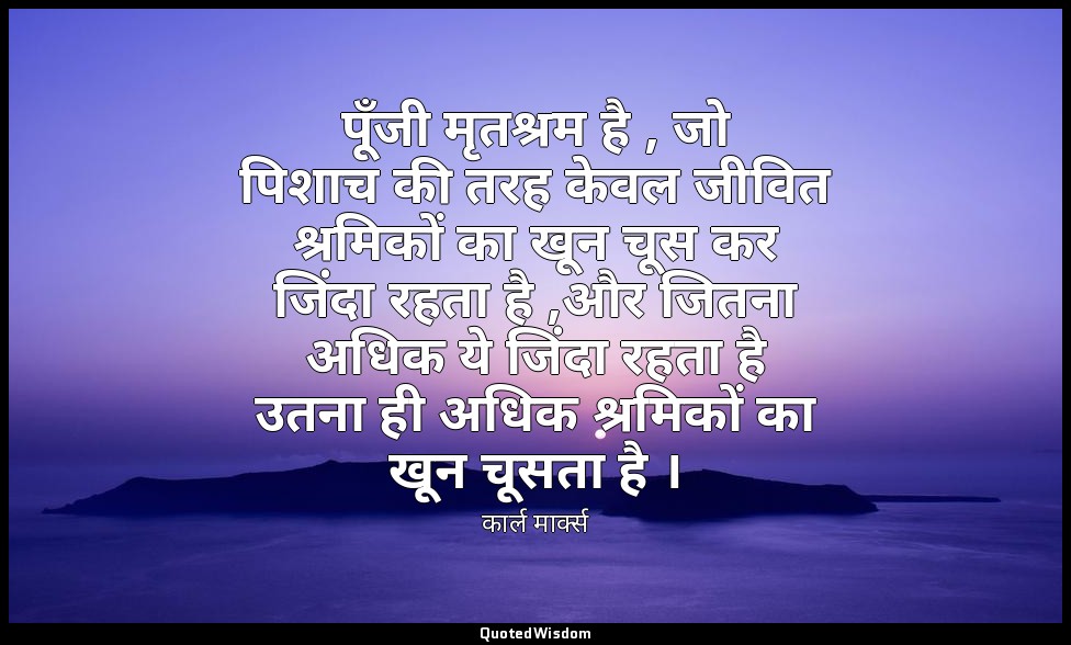 पूँजी मृतश्रम है , जो पिशाच की तरह केवल जीवित श्रमिकों का खून चूस कर जिंदा रहता  — कार्ल मार्क्स