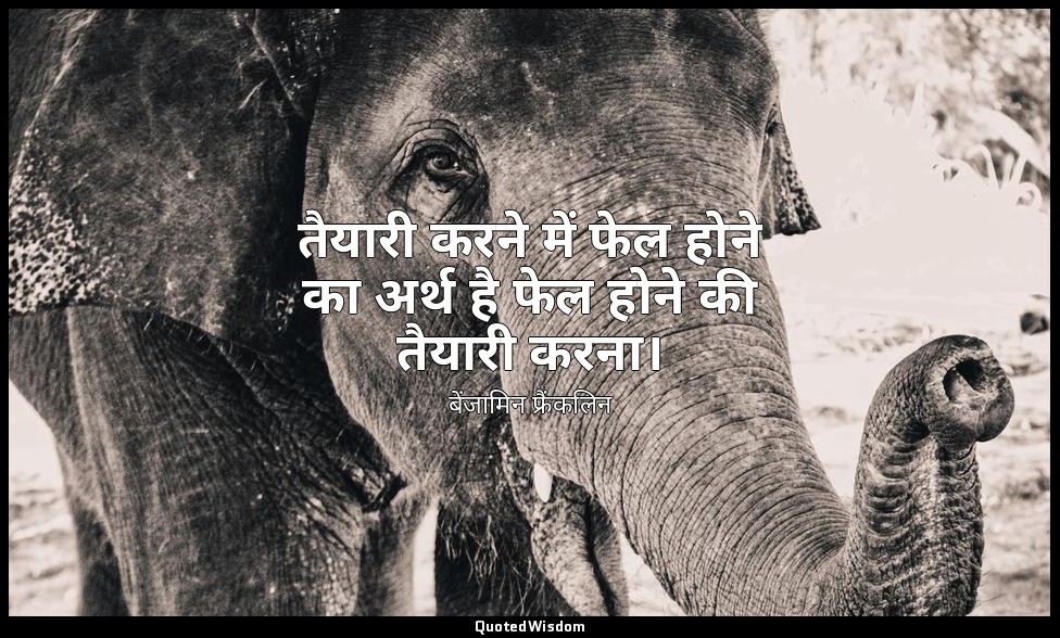 तैयारी करने में फेल होने का अर्थ है फेल होने की तैयारी करना। — बेंजामिन फ्रैंकलिन