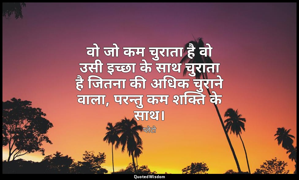 वो जो कम चुराता है वो उसी इच्छा के साथ चुराता है जितना की अधिक चुराने वाला, परन् — प्लेटो