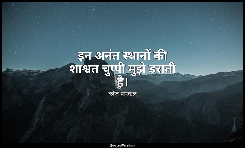 इन अनंत स्थानों की शाश्वत चुप्पी मुझे डराती है। — ब्लेज़ पास्कल
