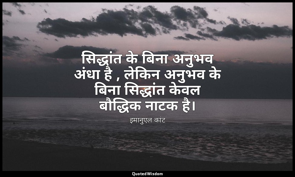 सिद्धांत के बिना अनुभव अंधा है , लेकिन अनुभव के बिना सिद्धांत केवल बौद्धिक नाटक  — इमानुएल कांट