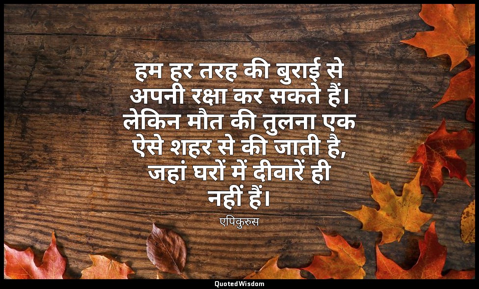 हम हर तरह की बुराई से अपनी रक्षा कर सकते हैं। लेकिन मौत की तुलना एक ऐसे शहर से क — एपिकुरुस
