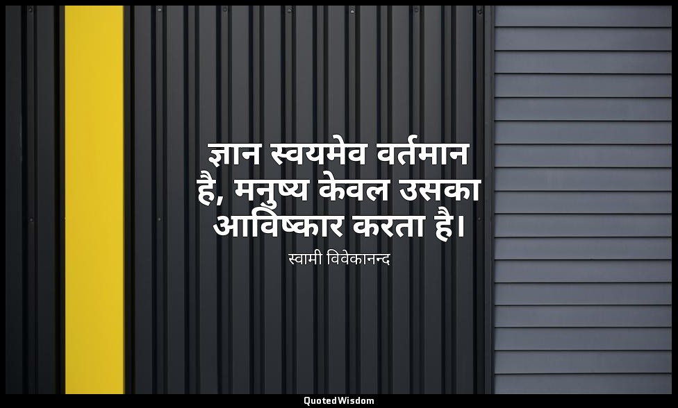 ज्ञान स्वयमेव वर्तमान है, मनुष्य केवल उसका आविष्कार करता है। — स्वामी विवेकानन्द