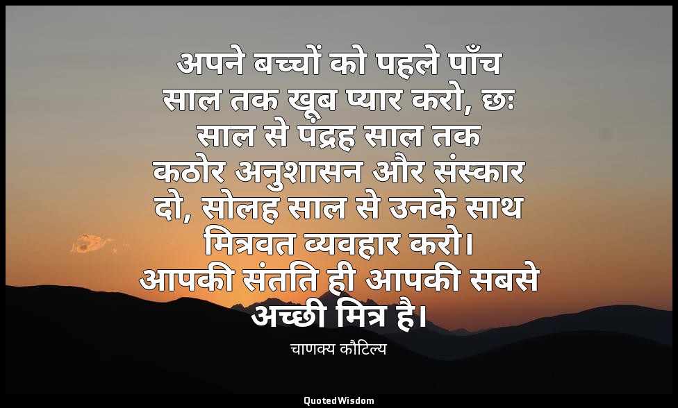 अपने बच्चों को पहले पाँच साल तक खूब प्यार करो, छः साल से पंद्रह साल तक कठोर अनुश — चाणक्य कौटिल्य