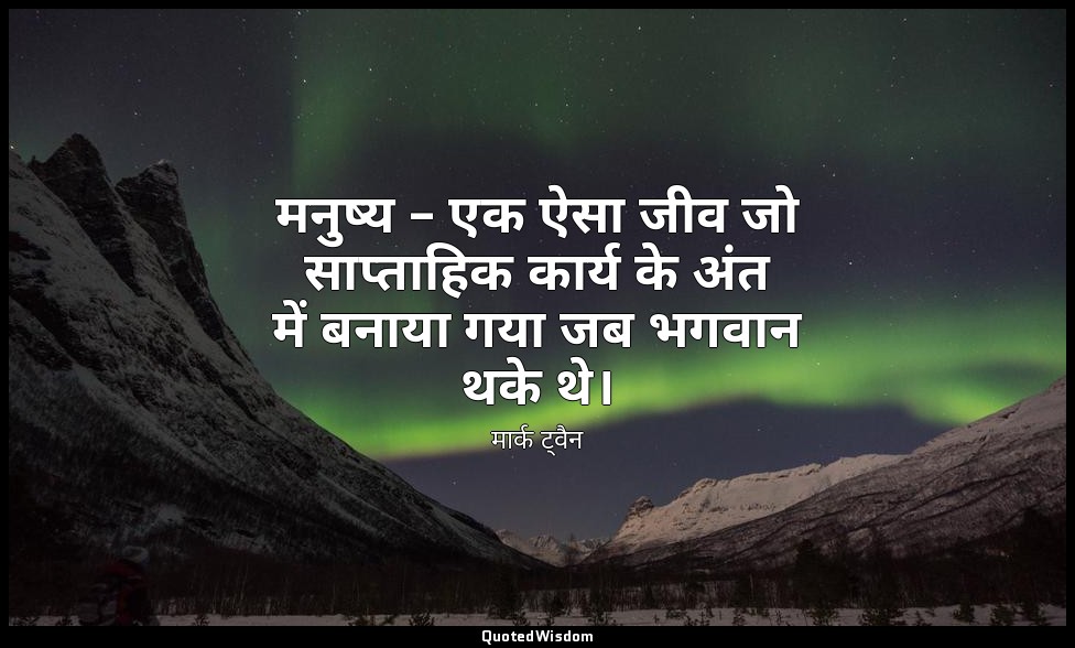मनुष्य – एक ऐसा जीव जो साप्ताहिक कार्य के अंत में बनाया गया जब भगवान थके थे। — मार्क ट्वैन