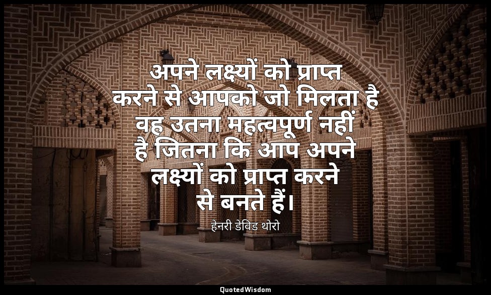 अपने लक्ष्यों को प्राप्त करने से आपको जो मिलता है वह उतना महत्वपूर्ण नहीं है जित — हेनरी डेविड थोरो