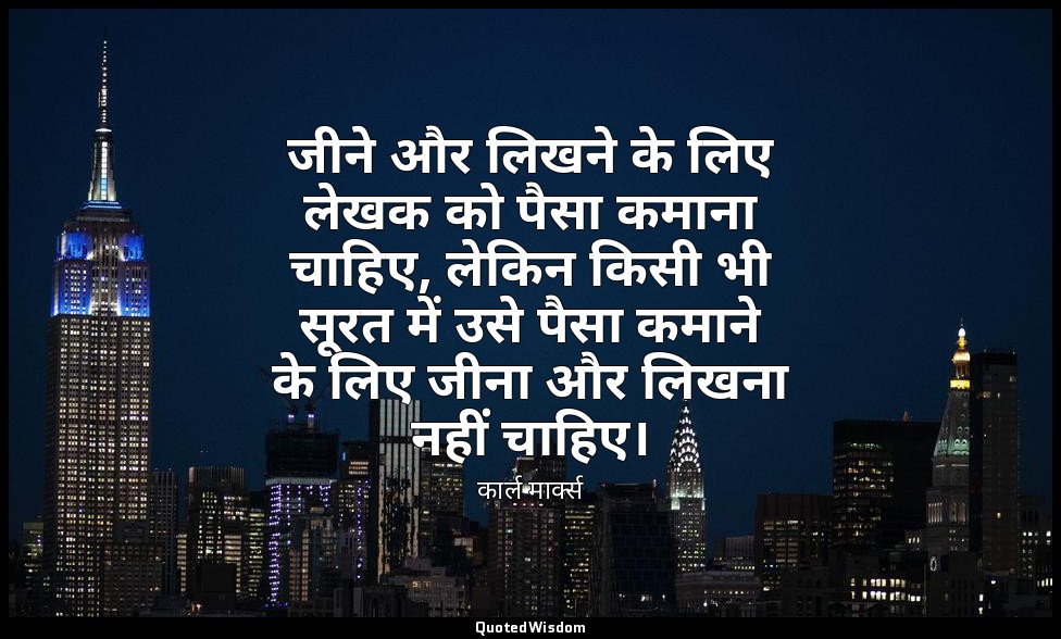 जीने और लिखने के लिए लेखक को पैसा कमाना चाहिए, लेकिन किसी भी सूरत में उसे पैसा क — कार्ल मार्क्स