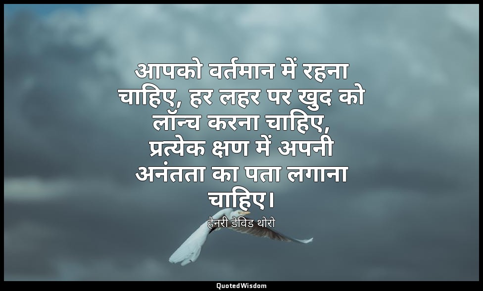 आपको वर्तमान में रहना चाहिए, हर लहर पर खुद को लॉन्च करना चाहिए, प्रत्येक क्षण मे — हेनरी डेविड थोरो