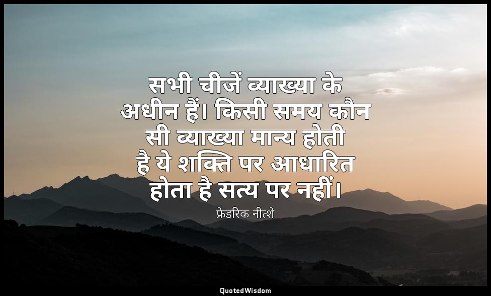 सभी चीजें व्याख्या के अधीन हैं। किसी समय कौन सी व्याख्या मान्य होती है ये शक्ति  — फ्रेडरिक नीत्शे